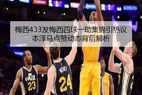 梅西433发梅西四球一助集锦引热议本泽马点赞动态背后解析